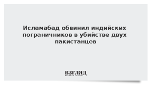 Исламабад обвинил индийских пограничников в убийстве двух пакистанцев