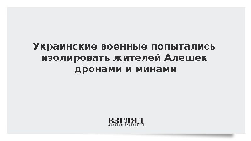 Украинские военные попытались изолировать жителей Алешек дронами и минами