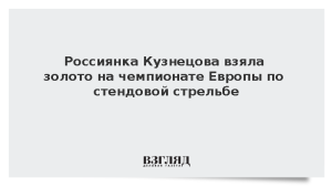 Россиянка Кузнецова взяла золото на чемпионате Европы по стендовой стрельбе
