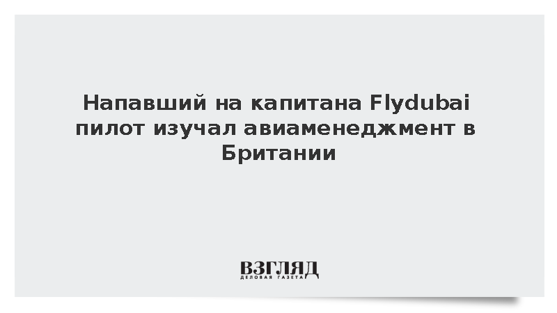 Напавший на капитана Flydubai пилот изучал авиаменеджмент в Британии