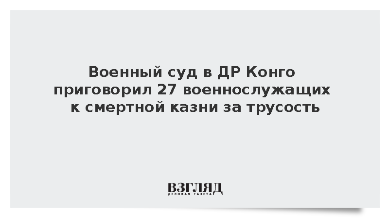 Военный суд в ДР Конго приговорил 27 военнослужащих к смертной казни за трусость