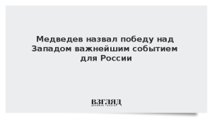 Медведев назвал победу над Западом важнейшим событием для России