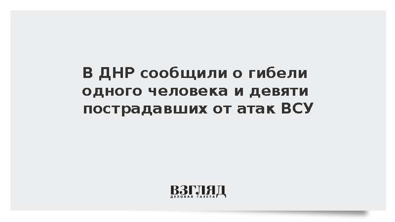 В ДНР сообщили о гибели одного человека и девяти пострадавших от атак ВСУ
