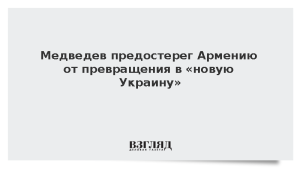 Медведев предостерег Армению от превращения в «новую Украину»