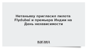 Нетаньяху пригласил пилота Flydubai и премьера Индии на День независимости