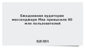 Ежедневная аудитория мессенджера Max превысила 90 млн пользователей