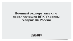 Военный эксперт заявил о парализующих ВПК Украины ударах ВС России