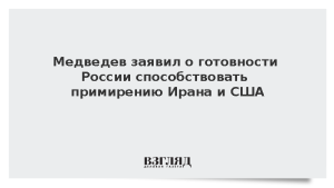 Медведев заявил о готовности России способствовать примирению Ирана и США