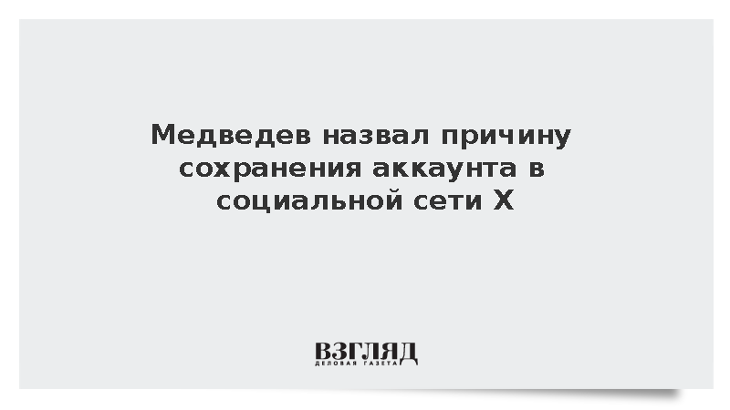 Медведев назвал причину сохранения аккаунта в социальной сети Х