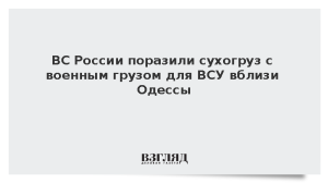 ВС России поразили сухогруз с военным грузом для ВСУ вблизи Одессы