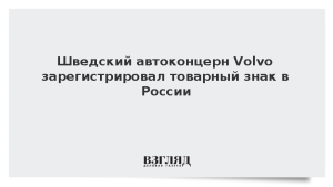 Шведский автоконцерн Volvo зарегистрировал товарный знак в России