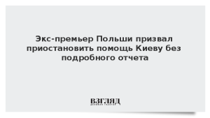 Экс-премьер Польши призвал приостановить помощь Киеву без подробного отчета