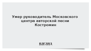 Умер руководитель Московского центра авторской песни Костромин