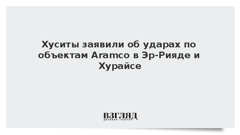 Хуситы заявили об ударах по объектам Aramco в Эр-Рияде и Хурайсе