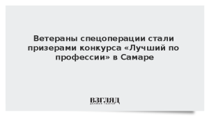 Ветераны спецоперации стали призерами конкурса «Лучший по профессии» в Самаре