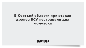 В Курской области при атаках дронов ВСУ пострадали два человека