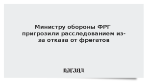 Министру обороны ФРГ пригрозили расследованием из-за отказа от фрегатов
