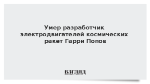 Умер разработчик электродвигателей космических ракет Гарри Попов