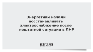 Энергетики начали восстанавливать электроснабжение после нештатной ситуации в ЛНР