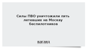Силы ПВО уничтожили пять летевших на Москву беспилотников