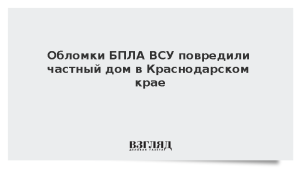 Обломки БПЛА ВСУ повредили частный дом в Краснодарском крае