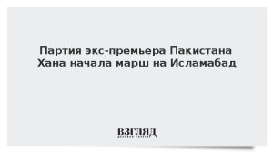 Партия экс-премьера Пакистана Хана начала марш на Исламабад