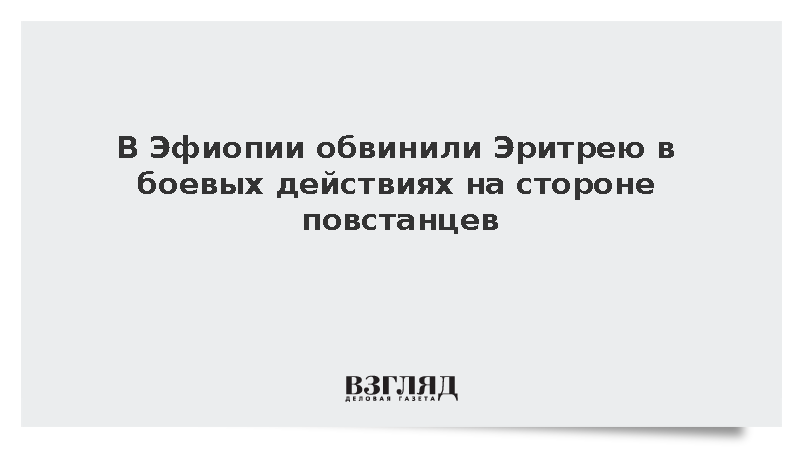 В Эфиопии обвинили Эритрею в боевых действиях на стороне повстанцев