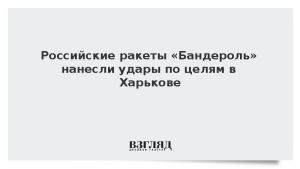 Российские ракеты «Бандероль» нанесли удары по целям в Харькове