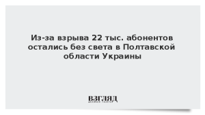 Из-за взрыва 22 тыс. абонентов остались без света в Полтавской области Украины