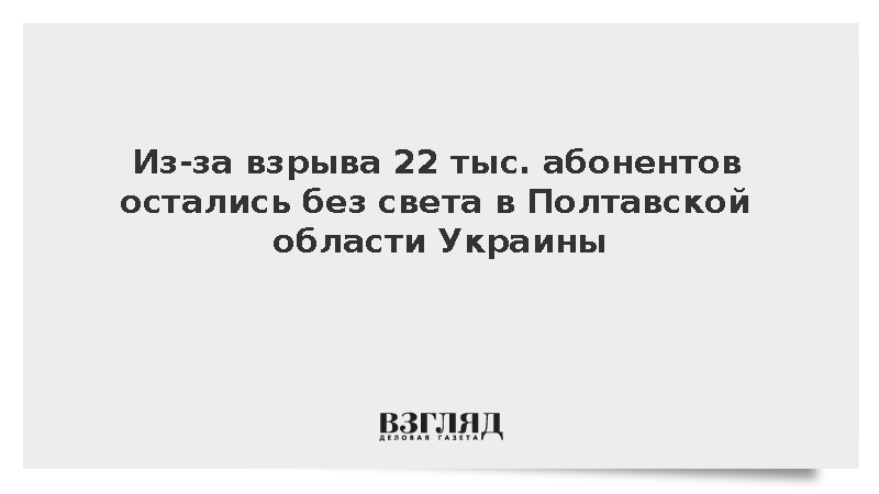 Из-за взрыва 22 тыс. абонентов остались без света в Полтавской области Украины