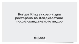 Burger King закрыла два заведения во Владивостоке после скандального видео