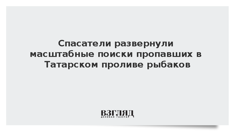 Спасатели развернули масштабные поиски пропавших в Татарском проливе рыбаков