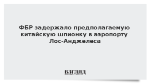 ФБР задержало предполагаемую китайскую шпионку в аэропорту Лос-Анджелеса