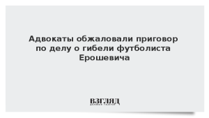 Адвокаты обжаловали приговор по делу о гибели футболиста Ерошевича