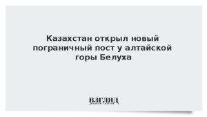Казахстан открыл новый пограничный пост у алтайской горы Белуха