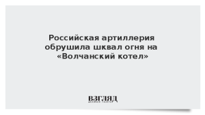 Российская артиллерия обрушила шквал огня на «Волчанский котел»