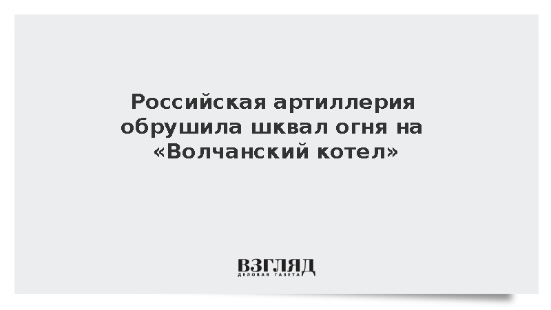 Российская артиллерия обрушила шквал огня на «Волчанский котел»