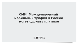 СМИ: Международный мобильный трафик в России могут сделать платным