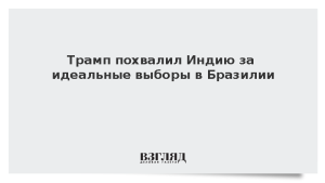 Трамп похвалил Индию за идеальные выборы в Бразилии