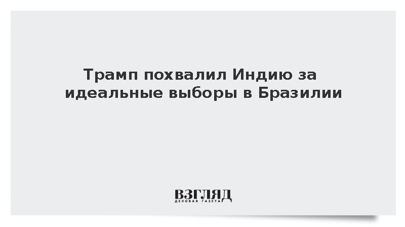 Трамп похвалил Индию за идеальные выборы в Бразилии