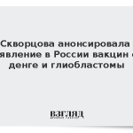 Скворцова анонсировала появление в России вакцин от денге и глиобластомы