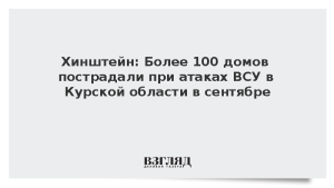 Хинштейн: Более 100 домов пострадали при атаках ВСУ в Курской области в сентябре