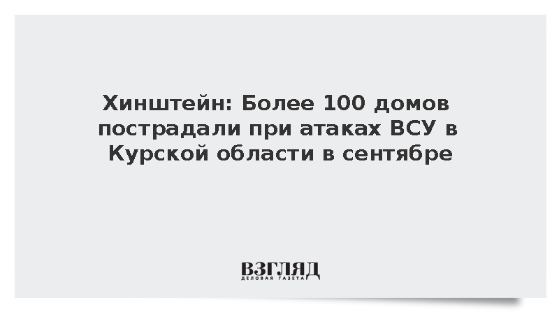 Хинштейн: Более 100 домов пострадали при атаках ВСУ в Курской области в сентябре