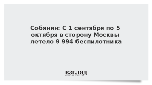 Собянин: С 1 сентября по 5 октября в сторону Москвы летело 9 994 беспилотника