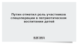 Путин отметил роль участников спецоперации в патриотическом воспитании детей