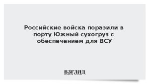 Российские войска поразили в порту Южный сухогруз с обеспечением для ВСУ