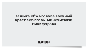 Защита обжаловала заочный арест экс-главы Минкомсвязи Никифорова