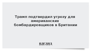 Трамп подтвердил угрозу для американских бомбардировщиков в Британии