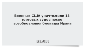 Военные США уничтожили 13 торговых судов после возобновления блокады Ирана
