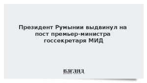 Президент Румынии выдвинул на пост премьер-министра госсекретаря МИД